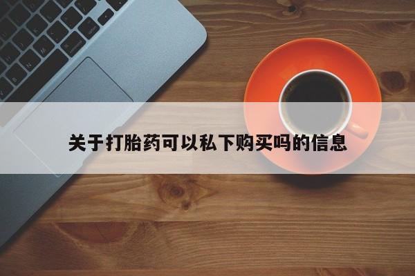 私人药店打胎药关于打胎药可以私下购买吗的信息