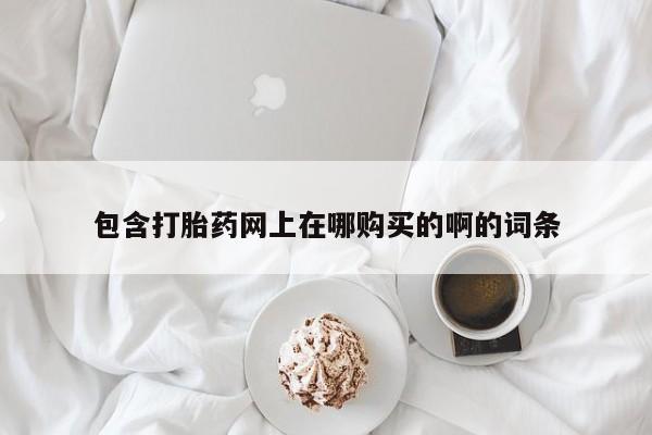 私人药店打胎药包含打胎药网上在哪购买的啊的词条