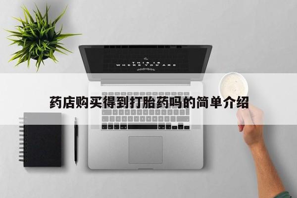私人药店打胎药药店购买得到打胎药吗的简单介绍