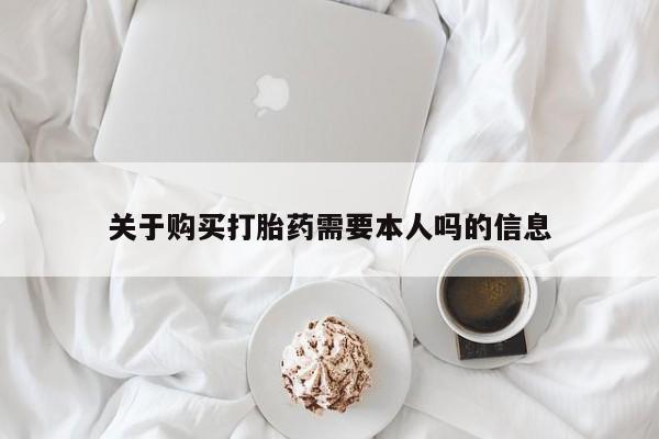 私人药店打胎药关于购买打胎药需要本人吗的信息