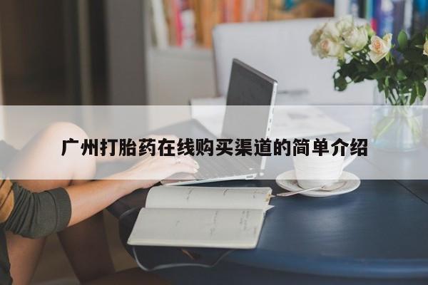 私人药店打胎药广州打胎药在线购买渠道的简单介绍
