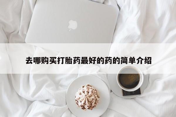 私人药店打胎药去哪购买打胎药最好的药的简单介绍