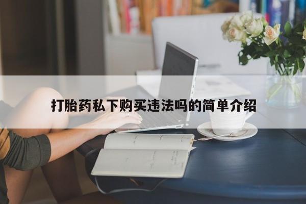 私人药店打胎药打胎药私下购买违法吗的简单介绍