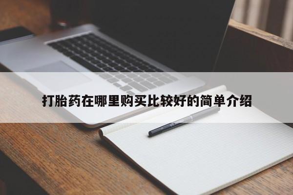 私人药店打胎药打胎药在哪里购买比较好的简单介绍