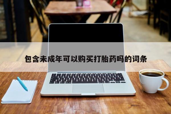 私人药店打胎药包含未成年可以购买打胎药吗的词条