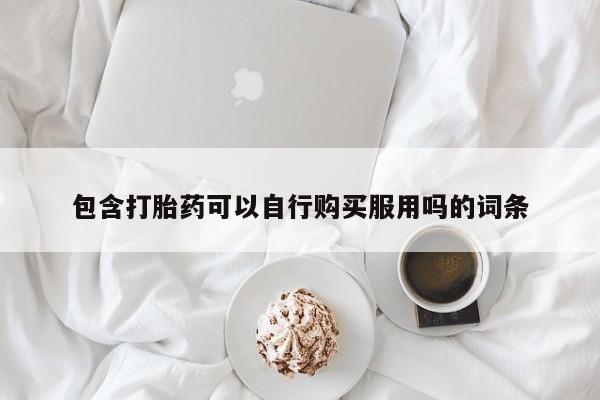 私人药店打胎药包含打胎药可以自行购买服用吗的词条