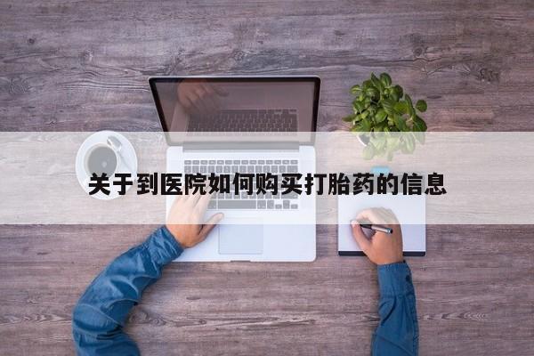 私人药店打胎药关于到医院如何购买打胎药的信息
