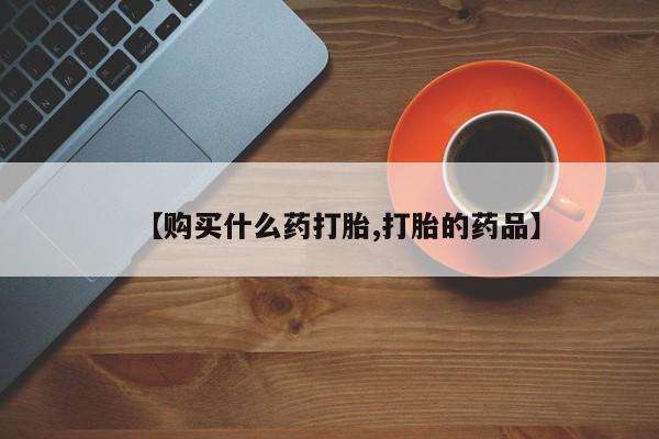 私人药店打胎药【购买什么药打胎,打胎的药品】