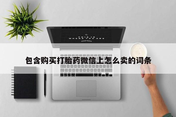 私人药店打胎药包含购买打胎药微信上怎么卖的词条