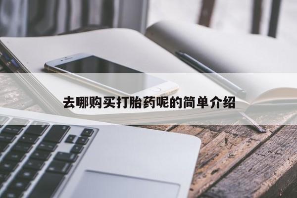 私人药店打胎药去哪购买打胎药呢的简单介绍